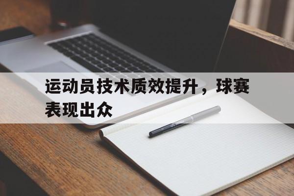 运动员技术质效提升，球赛表现出众