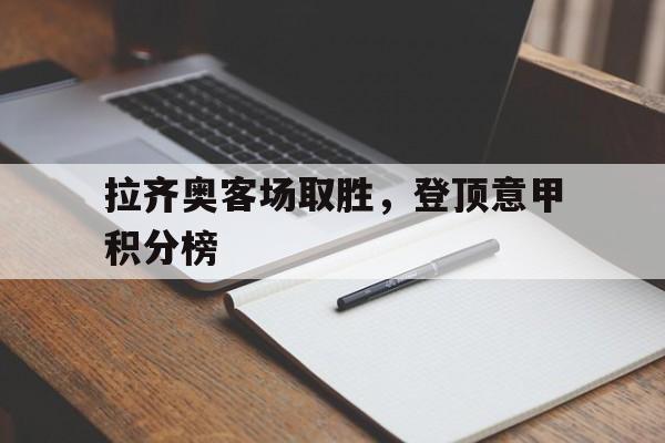关于拉齐奥客场取胜，登顶意甲积分榜的信息
