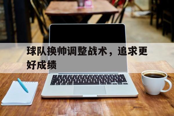 球队换帅调整战术，追求更好成绩