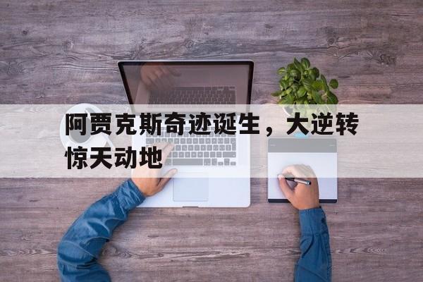 阿贾克斯奇迹诞生，大逆转惊天动地的简单介绍