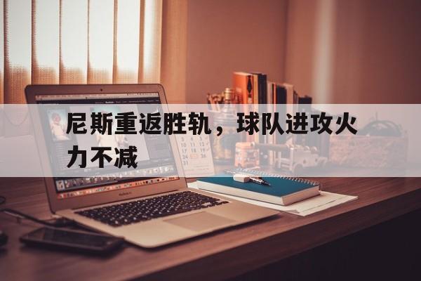 包含尼斯重返胜轨，球队进攻火力不减的词条