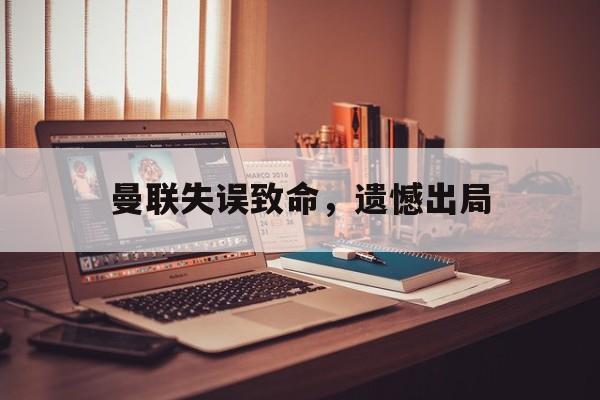 曼联失误致命，遗憾出局