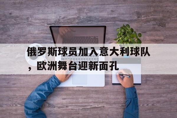包含俄罗斯球员加入意大利球队，欧洲舞台迎新面孔的词条