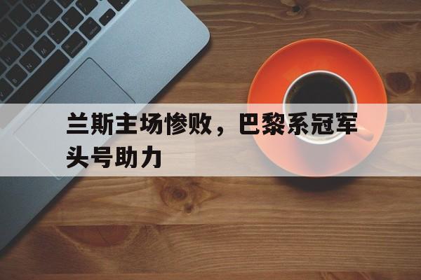 包含兰斯主场惨败，巴黎系冠军头号助力的词条