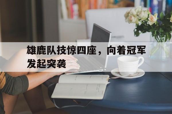 关于雄鹿队技惊四座，向着冠军发起突袭的信息