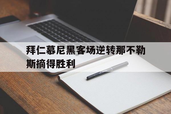 拜仁慕尼黑客场逆转那不勒斯摘得胜利的简单介绍
