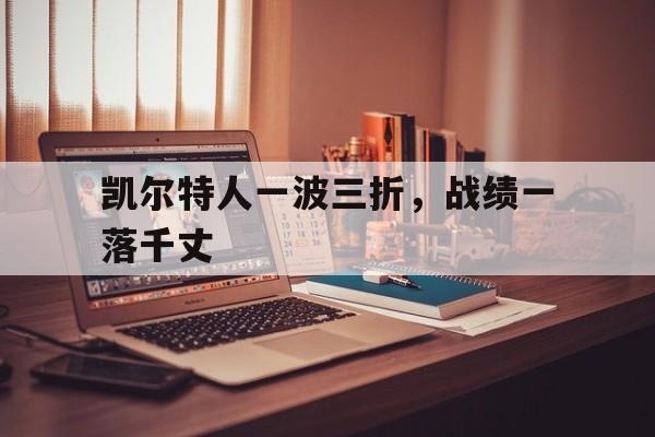 凯尔特人一波三折，战绩一落千丈的简单介绍