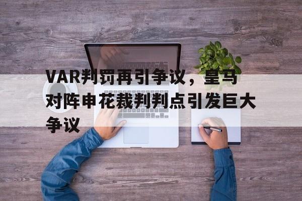 VAR判罚再引争议，皇马对阵申花裁判判点引发巨大争议